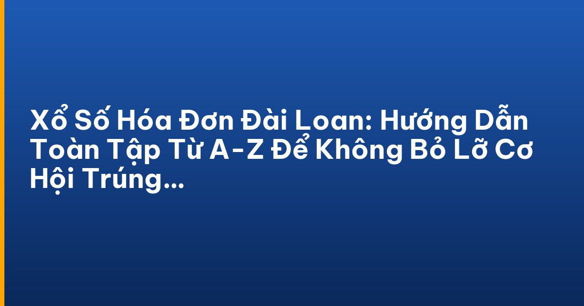 Xổ Số Hóa Đơn Đài Loan: Hướng Dẫn Toàn Tập Từ A-Z Để Không Bỏ Lỡ Cơ Hội Trúng Thưởng!